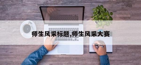 师生风采标题,师生风采大赛