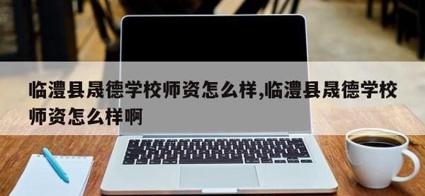 临澧县晟德学校师资怎么样,临澧县晟德学校师资怎么样啊