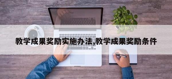 教学成果奖励实施办法,教学成果奖励条件