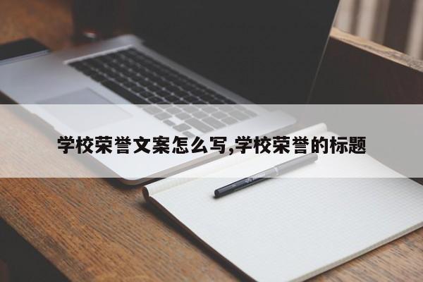 学校荣誉文案怎么写,学校荣誉的标题