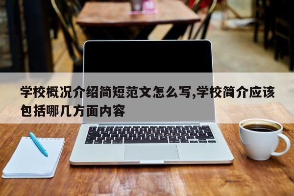 学校概况介绍简短范文怎么写,学校简介应该包括哪几方面内容