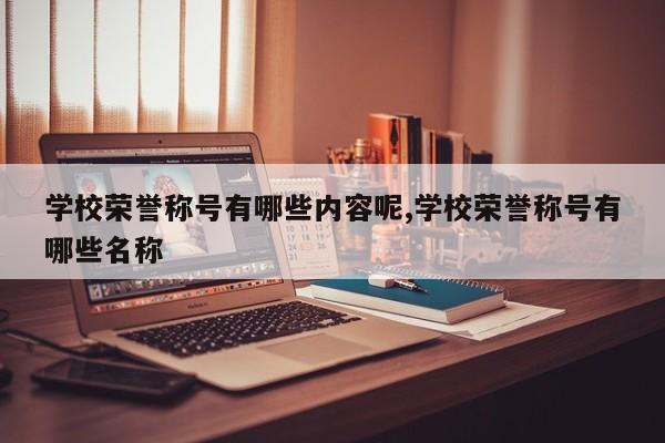 学校荣誉称号有哪些内容呢,学校荣誉称号有哪些名称