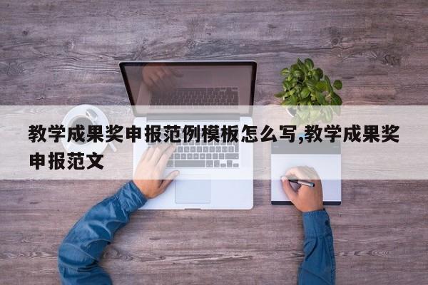 教学成果奖申报范例模板怎么写,教学成果奖申报范文