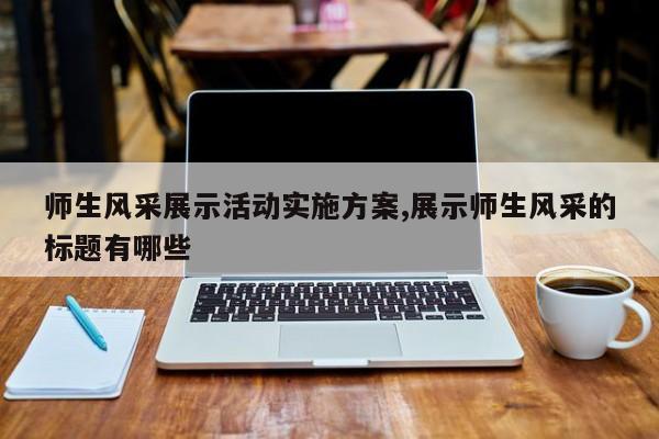 师生风采展示活动实施方案,展示师生风采的标题有哪些