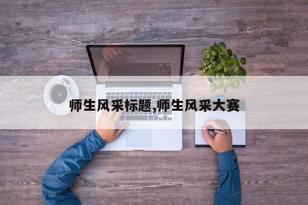 师生风采标题,师生风采大赛