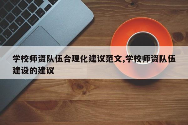 学校师资队伍合理化建议范文,学校师资队伍建设的建议